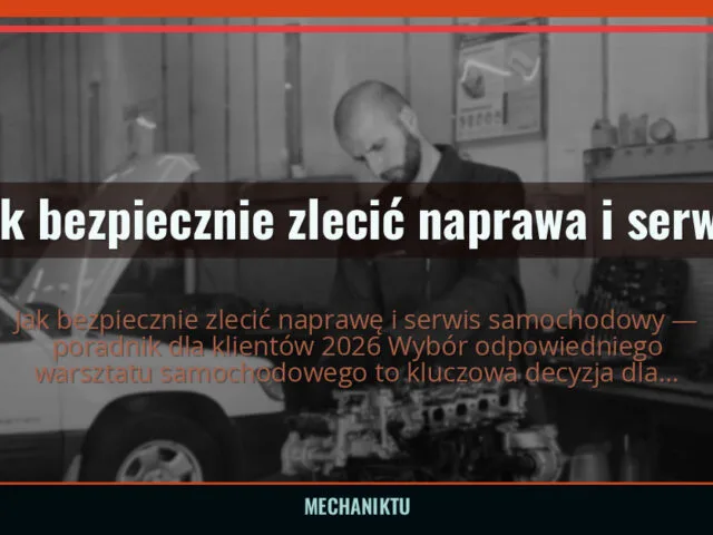 Jak bezpiecznie zlecić naprawa i serwis samochodowy — poradnik dla klientów 2026 — mechaniktu.pl