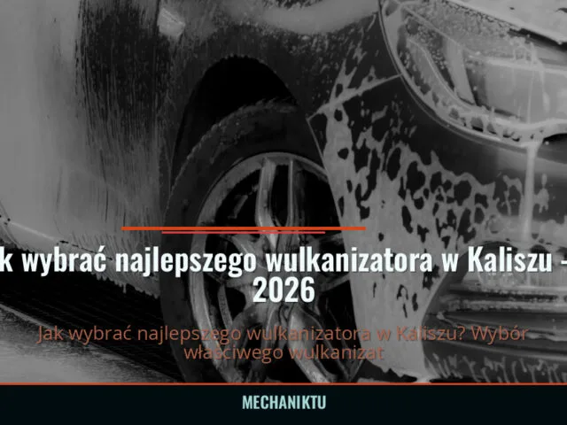 Jak wybrać najlepszego wulkanizatora w Kaliszu — 2026 — mechaniktu.pl