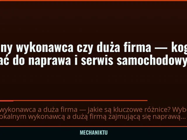 Lokalny wykonawca czy duża firma — kogo wybrać do naprawa i serwis samochodowy?