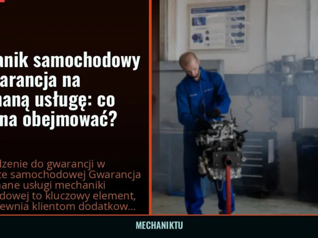 Mechanik samochodowy — gwarancja na wykonaną usługę: co powinna obejmować?