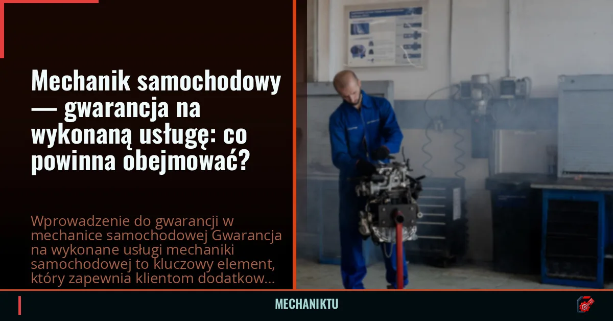 Mechanik samochodowy — gwarancja na wykonaną usługę: co powinna obejmować?