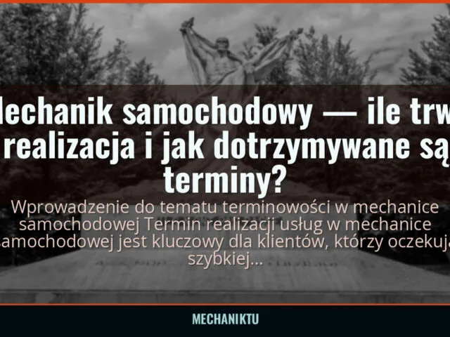 Mechanik samochodowy — ile trwa realizacja i jak dotrzymywane są terminy? — mechaniktu.pl