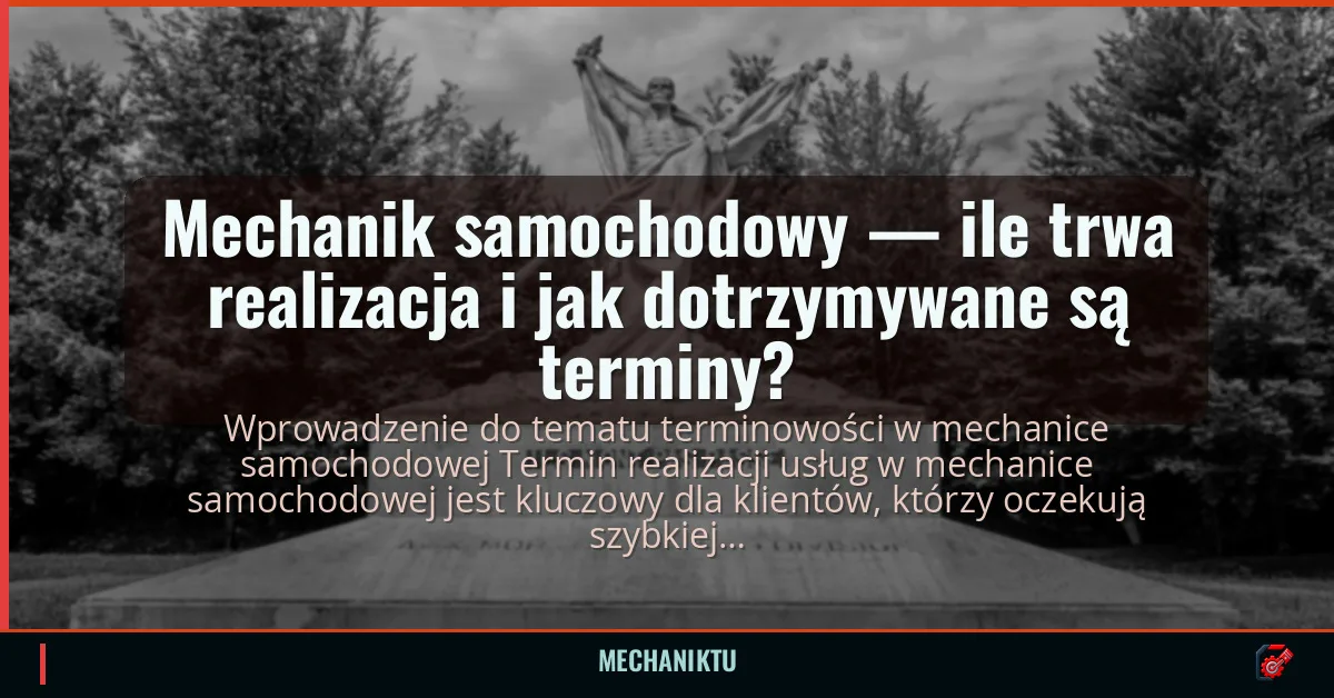 Mechanik samochodowy — ile trwa realizacja i jak dotrzymywane są terminy?