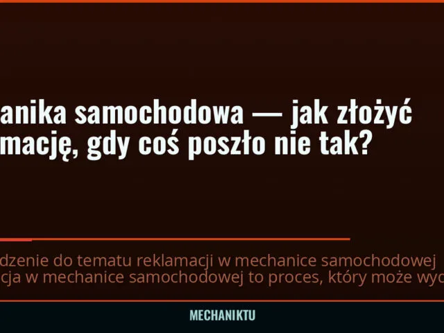 Mechanika samochodowa — jak złożyć reklamację, gdy coś poszło nie tak?