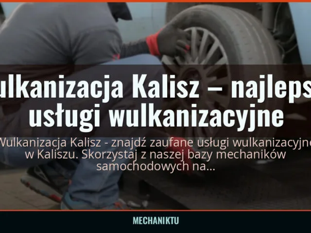 Wulkanizacja Kalisz – najlepsze usługi wulkanizacyjne — mechaniktu.pl