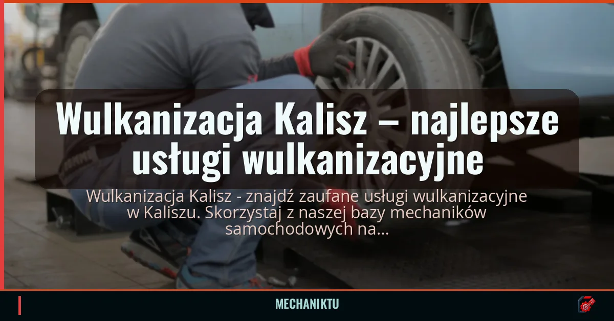 Profesjonalna wulkanizacja w Kaliszu – co warto wiedzieć