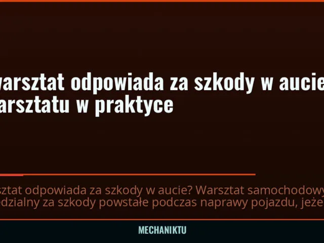 Czy warsztat odpowiada za szkody w aucie? OC warsztatu w praktyce