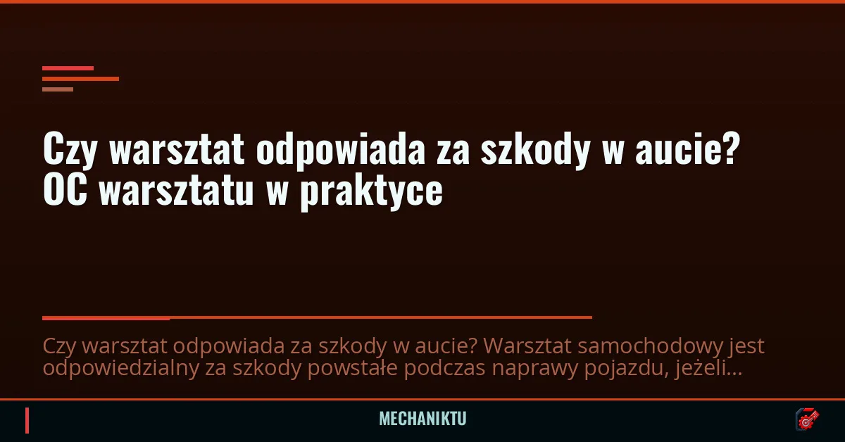 Czy warsztat odpowiada za szkody w aucie? OC warsztatu w praktyce