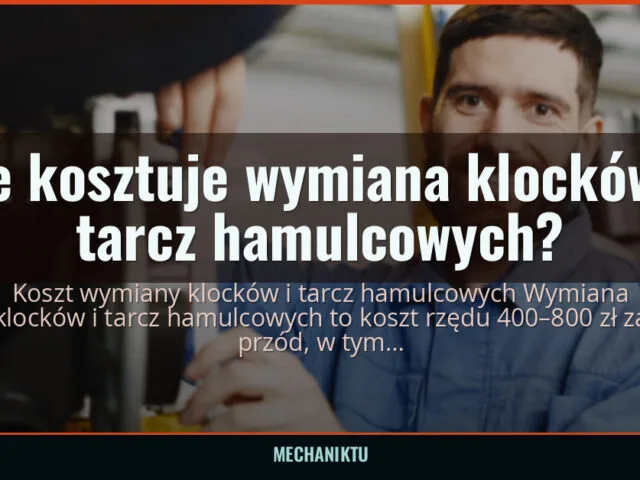 Ile kosztuje wymiana klocków i tarcz hamulcowych? — mechaniktu.pl