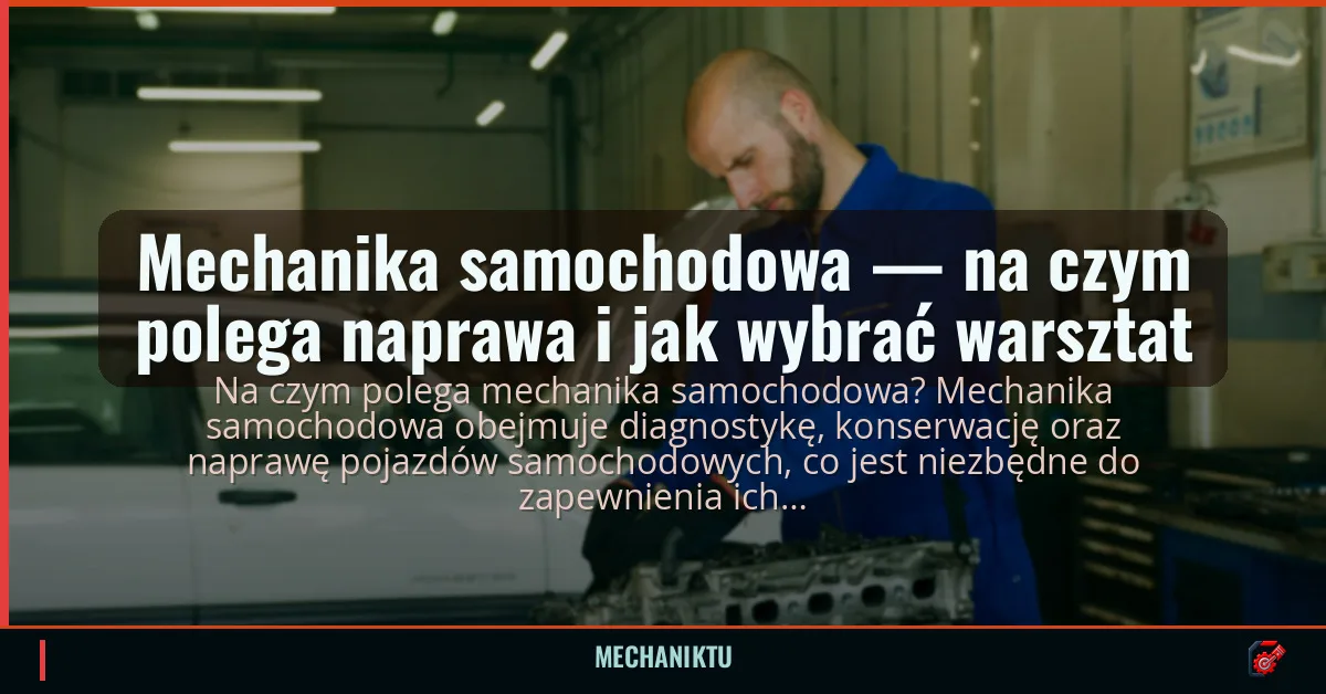 Mechanika samochodowa — na czym polega naprawa i jak wybrać warsztat