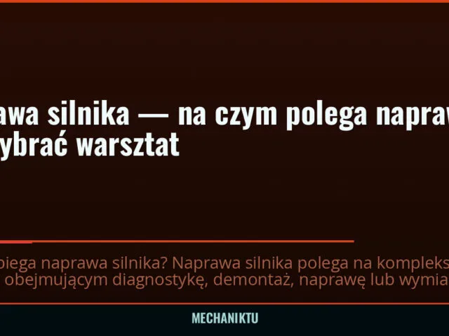 Naprawa silnika — na czym polega naprawa i jak wybrać warsztat
