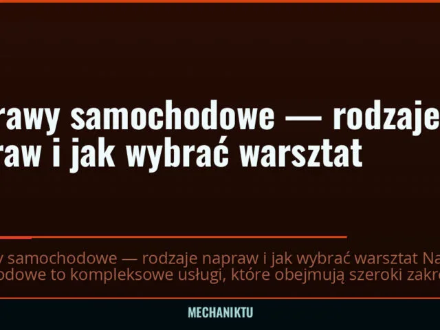 Naprawy samochodowe — rodzaje napraw i jak wybrać warsztat
