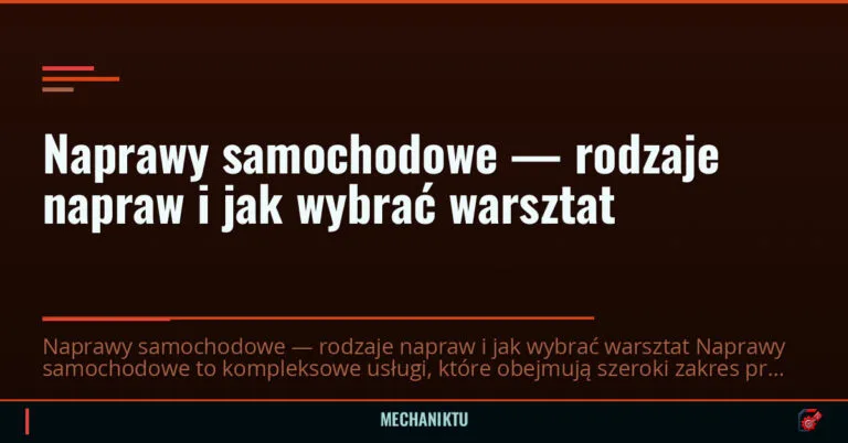 Naprawy samochodowe — rodzaje napraw i jak wybrać warsztat — mechaniktu.pl