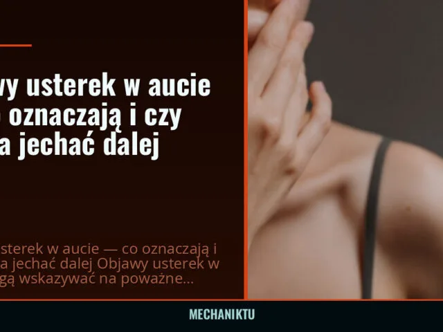 Objawy usterek w aucie — co oznaczają i czy można jechać dalej