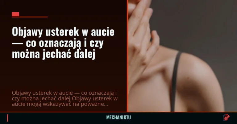 Objawy usterek w aucie — co oznaczają i czy można jechać dalej — mechaniktu.pl
