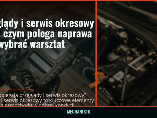 Przeglądy i serwis okresowy — na czym polega naprawa i jak wybrać warsztat