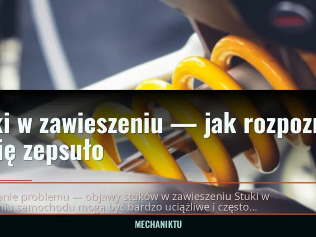 Stuki w zawieszeniu — jak rozpoznać, co się zepsuło — mechaniktu.pl