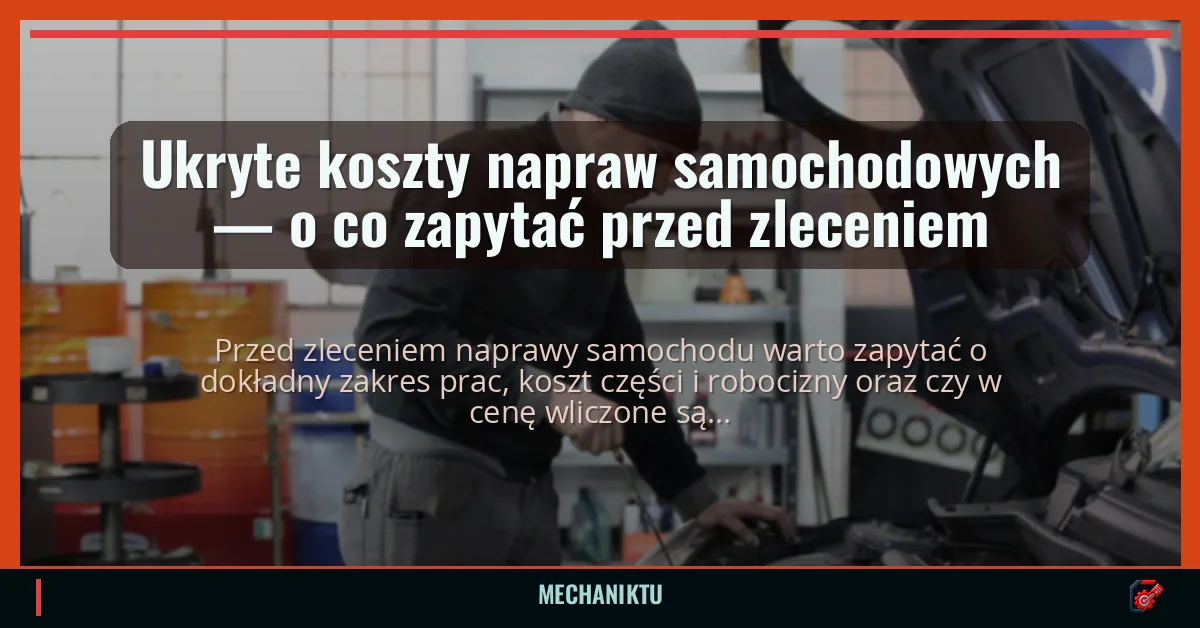 Ukryte koszty napraw samochodowych — o co zapytać przed zleceniem