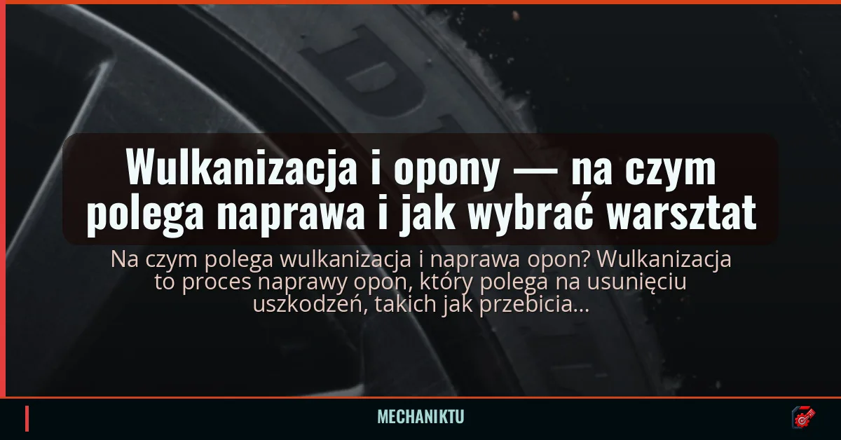 Wulkanizacja i opony — na czym polega naprawa i jak wybrać warsztat